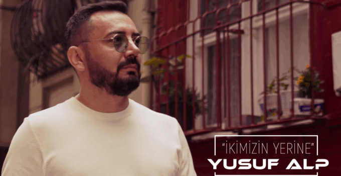 Yusuf Alp’ten Yeni Tekli; “İkimizin Yerine” Yayında!